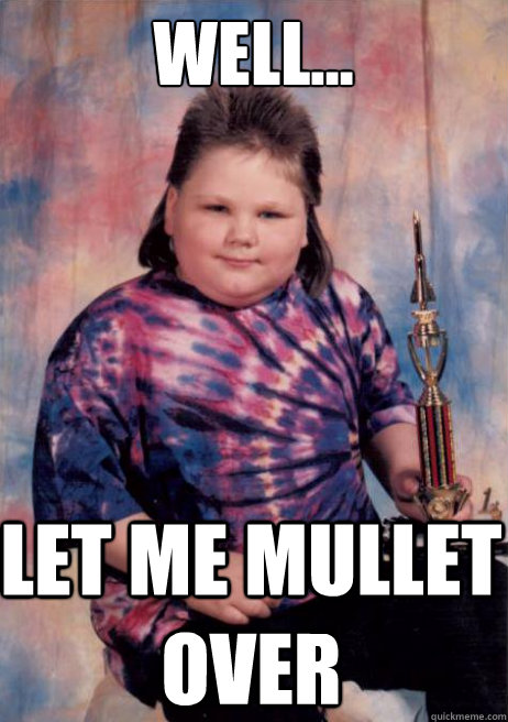 Well... let me mullet over  Smug Mullet Kid