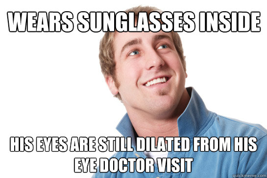 wears sunglasses inside His eyes are still dilated from his eye doctor visit  Misunderstood D-Bag