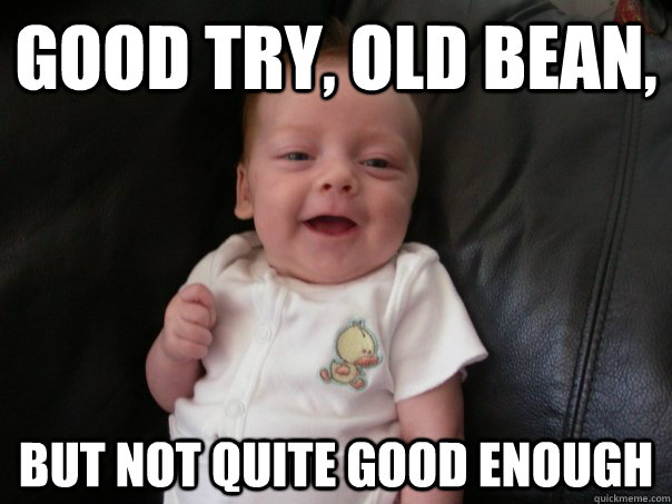 Good try, old bean, but not quite good enough  Old man babygirl