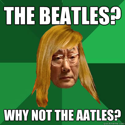 The Beatles? Why not the Aatles?  Musically Oblivious High Expectations Asian Father