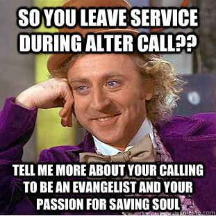 So you leave service during alter call?? Tell me more about your calling to be an evangelist and your passion for saving soul  Condescending Wonka