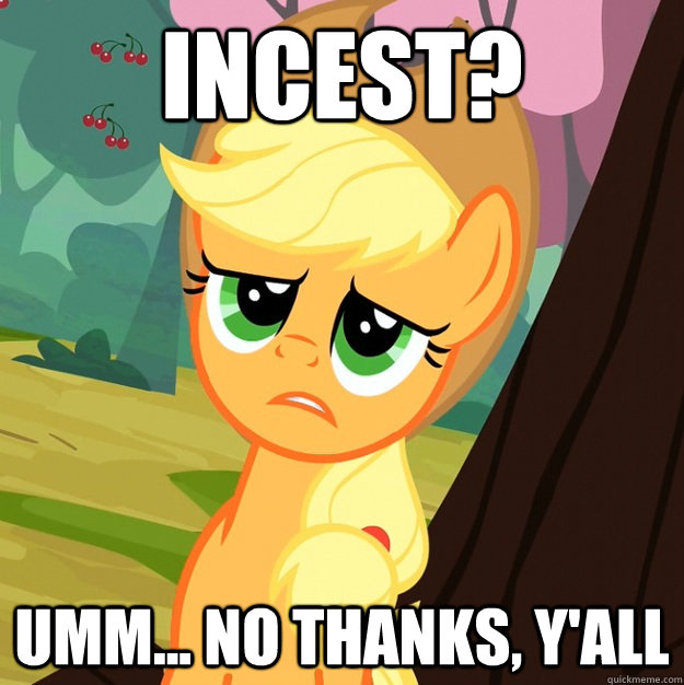 Incest? Umm... no thanks, y'all  Applejack Fine then