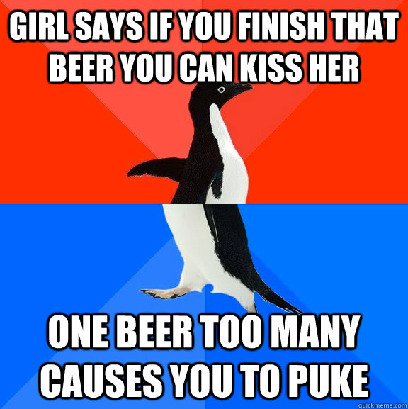 Girl says if you finish that beer you can kiss her One beer too many causes you to puke   Socially Awesome Awkward Penguin