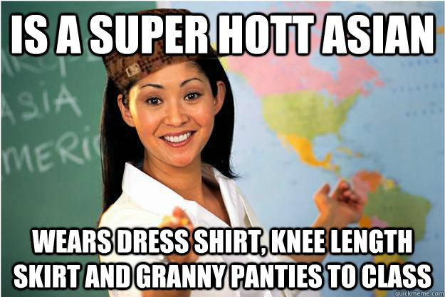 Is a super hott asian Wears dress shirt, knee length skirt and granny panties to class  Scumbag Teacher