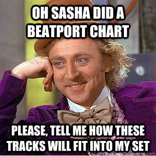 oh sasha did a beatport chart Please, tell me how these tracks will fit into my set  Condescending Wonka