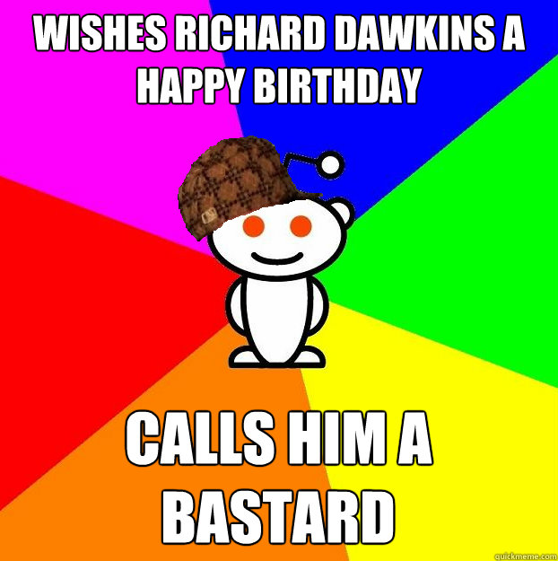 wishes richard dawkins a happy birthday calls him a bastard  Scumbag Redditor
