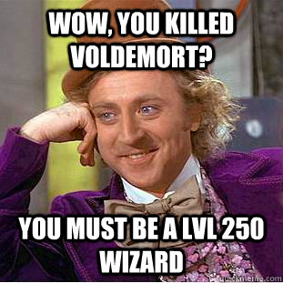 Wow, you killed Voldemort? You must be a lvl 250 wizard  Creepy Wonka