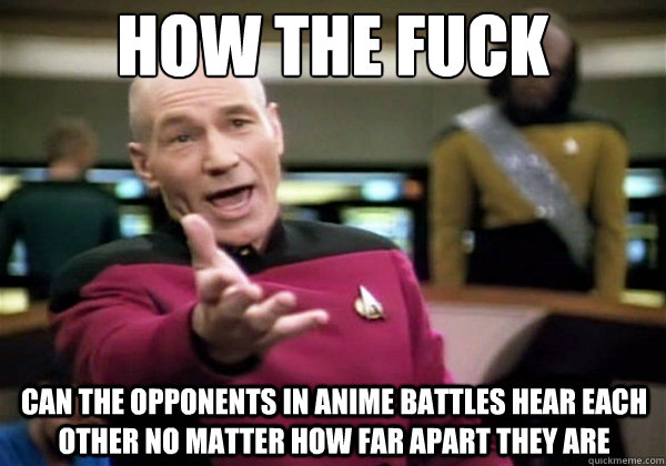 how the fuck Can the opponents in Anime battles hear each other no matter how far apart they are - how the fuck Can the opponents in Anime battles hear each other no matter how far apart they are  Why The Fuck Picard