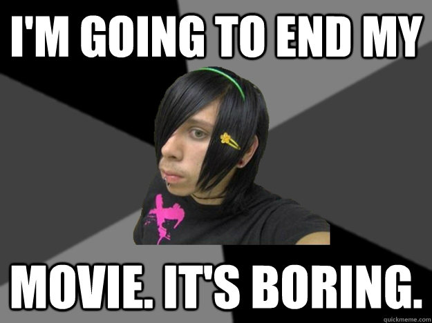 I'm going to end my movie. it's boring.  