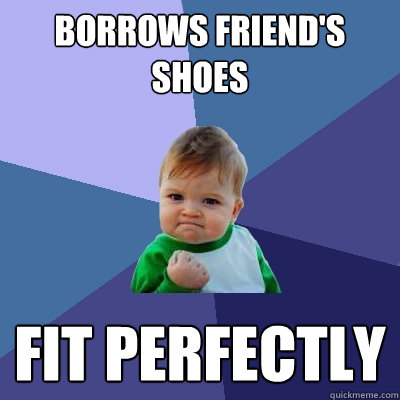 Borrows friend's shoes Fit perfectly - Borrows friend's shoes Fit perfectly  Success Kid