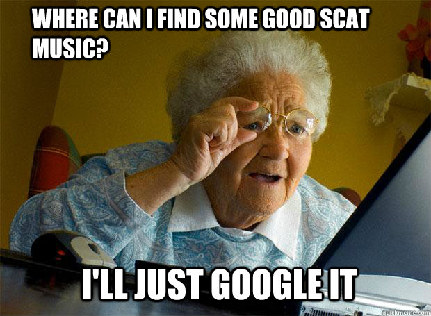 Where can I find some good scat music? i'll just google it  Grandma finds the Internet