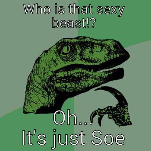 WHO IS THAT SEXY BEAST!? OH... IT'S JUST SOE Philosoraptor