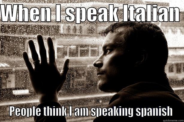 WHEN I SPEAK ITALIAN  PEOPLE THINK I AM SPEAKING SPANISH Over-Educated Problems