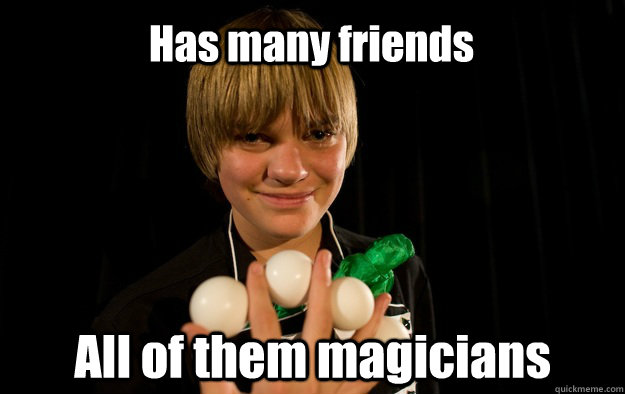 Has many friends All of them magicians   Socially Awkward Magician