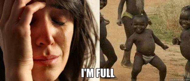  I'm full  First World Problems  Third World Success