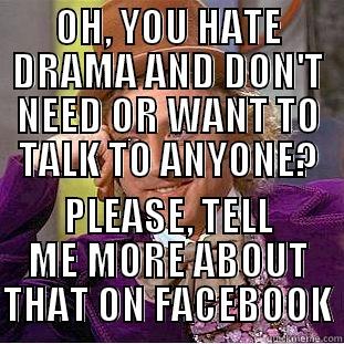 OH, YOU HATE DRAMA AND DON'T NEED OR WANT TO TALK TO ANYONE? PLEASE, TELL ME MORE ABOUT THAT ON FACEBOOK Condescending Wonka