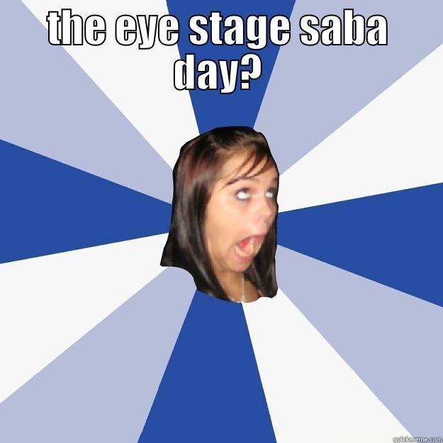 the eye stage saba day? -   Annoying Facebook Girl