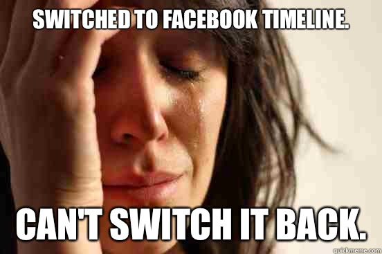 Switched to Facebook timeline.  Can't switch it back.   First World Problems