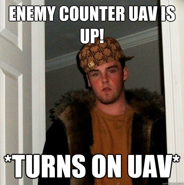 Enemy Counter UAV Is Up! *Turns on UAV* - Enemy Counter UAV Is Up! *Turns on UAV*  Scumbag Steve
