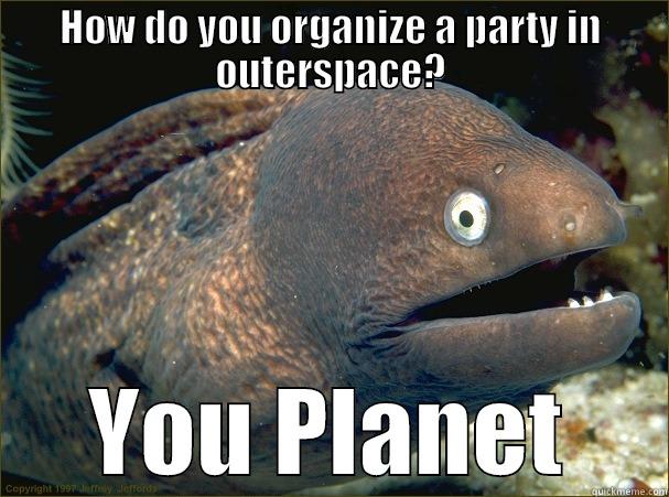 HOW DO YOU ORGANIZE A PARTY IN OUTERSPACE? YOU PLANET Bad Joke Eel
