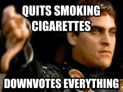 quits smoking cigarettes downvotes everything  Downvoting Roman