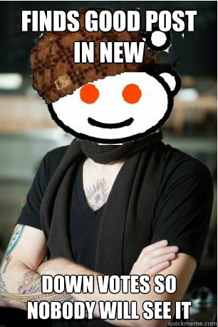 Finds good post in new Down votes so nobody will see it - Finds good post in new Down votes so nobody will see it  Scumbag Hipster Redditor