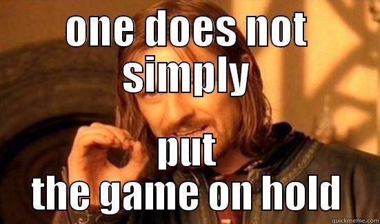 ONE DOES NOT SIMPLY PUT THE GAME ON HOLD Boromir