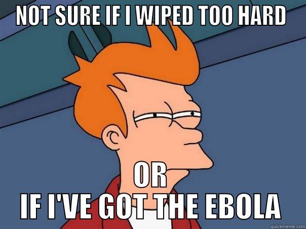NOT SURE IF I WIPED TOO HARD OR IF I'VE GOT THE EBOLA Futurama Fry