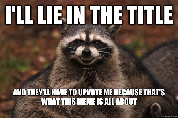 I'll lie in the title And they'll have to upvote me because that's what this meme is all about 
  Evil Plotting Raccoon