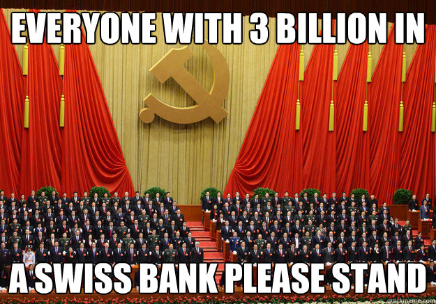 Everyone with 3 billion in 
 a Swiss bank please stand  china
