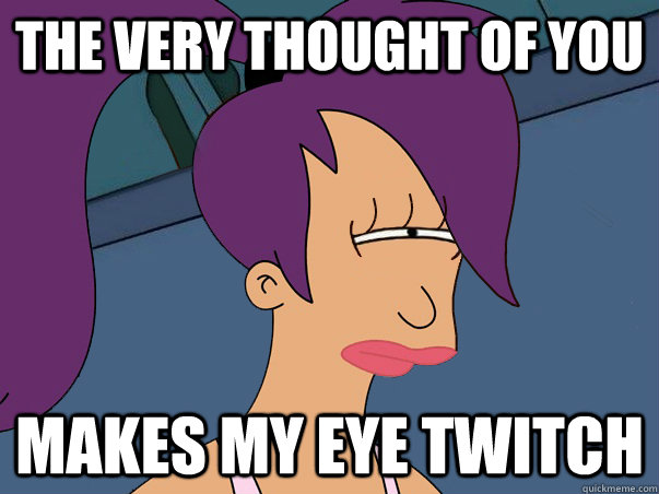 the very thought of you makes my eye twitch - the very thought of you makes my eye twitch  Leela Futurama