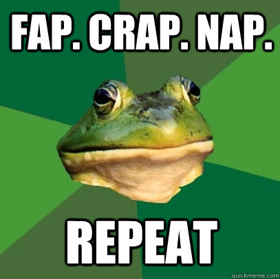 Fap. Crap. Nap. Repeat  Foul Bachelor Frog