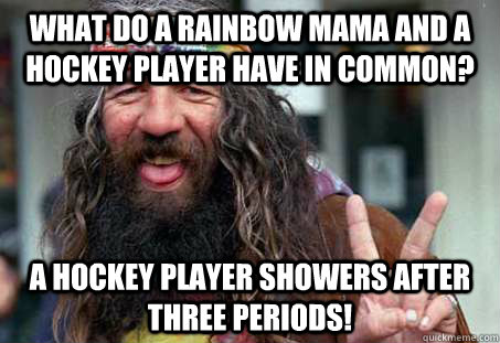 What do a rainbow mama and a hockey player have in common? A Hockey player showers after three periods!  hippie jokes