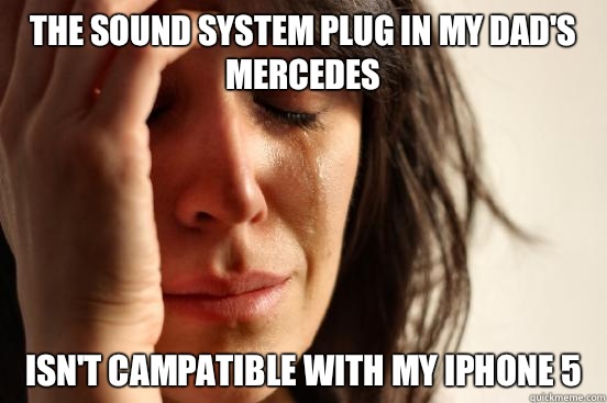 The sound system plug in my dad's Mercedes isn't campatible with my iPhone 5 - The sound system plug in my dad's Mercedes isn't campatible with my iPhone 5  First World Problems