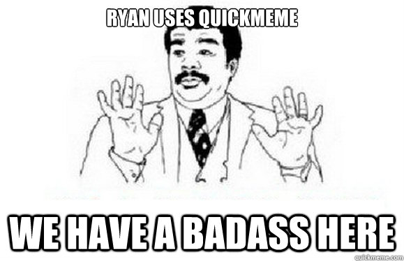 RYAN USES QUICKMEME We have a badass here  watch out
