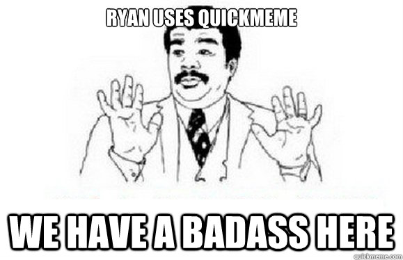 RYAN USES QUICKMEME We have a badass here - RYAN USES QUICKMEME We have a badass here  watch out