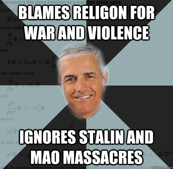 Blames religon for war and violence ignores stalin and mao massacres  