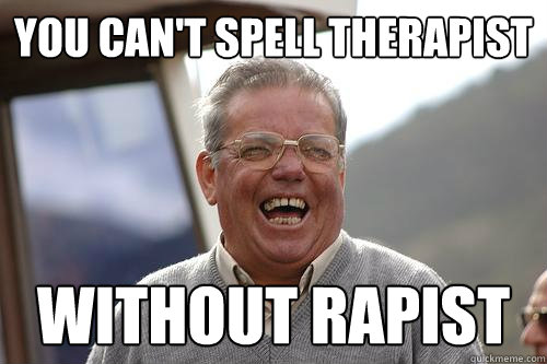You can't spell therapist without rapist - You can't spell therapist without rapist  Happy time