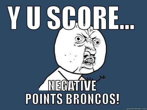 Y U SCORE... NEGATIVE POINTS BRONCOS! Y U No
