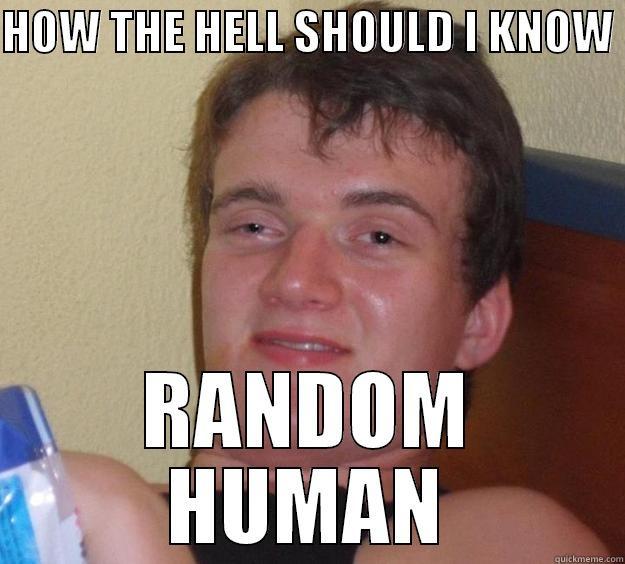 HOW THE HELL SHOULD I KNOW  RANDOM HUMAN 10 Guy