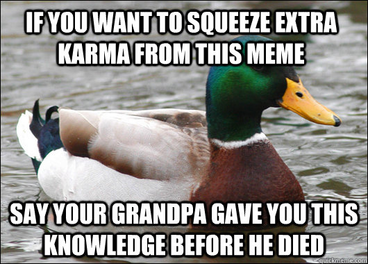 If you want to squeeze extra karma from this meme Say your grandpa gave you this knowledge before he died  Actual Advice Mallard