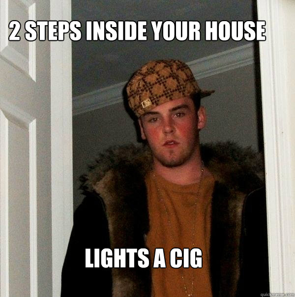 2 steps inside your house lights a cig  Scumbag Steve