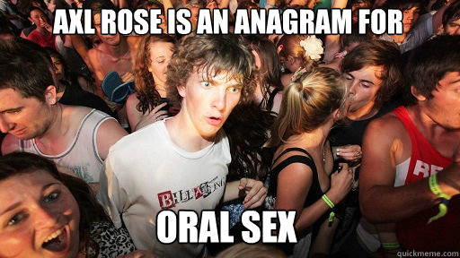 AXL ROse is an anagram for ORAL SEX - AXL ROse is an anagram for ORAL SEX  Sudden Clarity Clarence