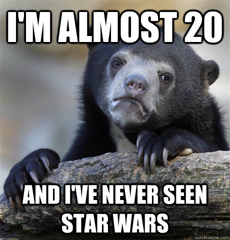I'm almost 20 and I've never seen star wars  Confession Bear