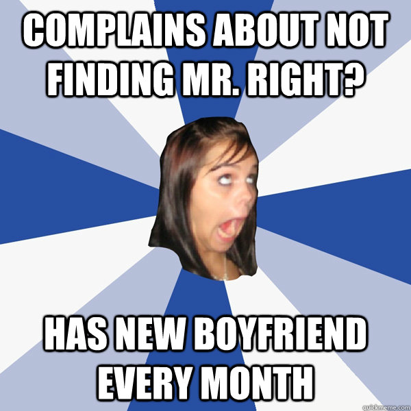 Complains about not finding Mr. right? HAs new boyfriend every month  Annoying Facebook Girl