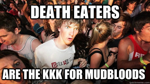 Death eaters are the KKK for mudbloods  Sudden Clarity Clarence
