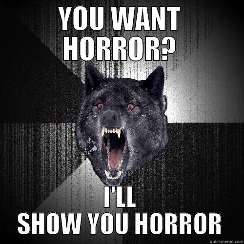 YOU WANT HORROR? I'LL SHOW YOU HORROR Insanity Wolf