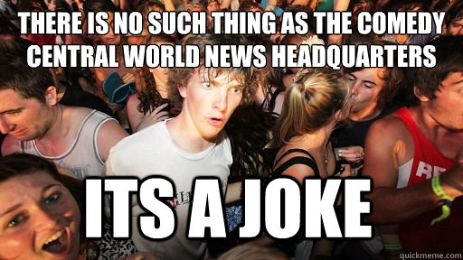 there is no such thing as the comedy central world news headquarters Its a joke  Sudden Clarity Clarence