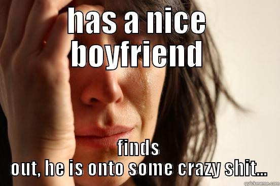 HAS A NICE BOYFRIEND FINDS OUT, HE IS ONTO SOME CRAZY SHIT... First World Problems