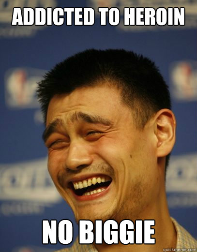 Addicted to Heroin no biggie  Yao Ming Nobody cares